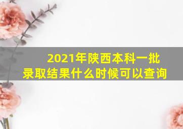 2021年陕西本科一批录取结果什么时候可以查询