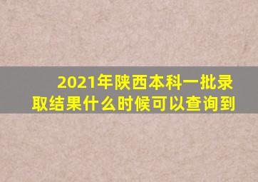 2021年陕西本科一批录取结果什么时候可以查询到