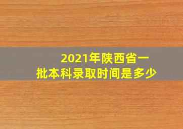 2021年陕西省一批本科录取时间是多少