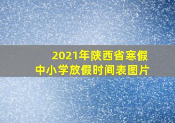 2021年陕西省寒假中小学放假时间表图片