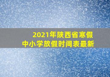 2021年陕西省寒假中小学放假时间表最新