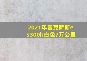 2021年雷克萨斯es300h白色7万公里