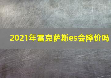 2021年雷克萨斯es会降价吗