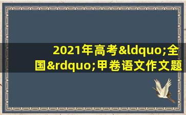 2021年高考“全国”甲卷语文作文题目