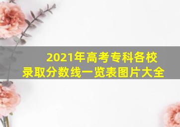 2021年高考专科各校录取分数线一览表图片大全