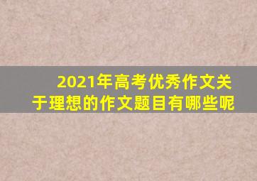 2021年高考优秀作文关于理想的作文题目有哪些呢