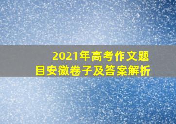 2021年高考作文题目安徽卷子及答案解析