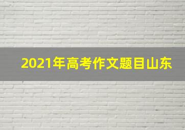 2021年高考作文题目山东