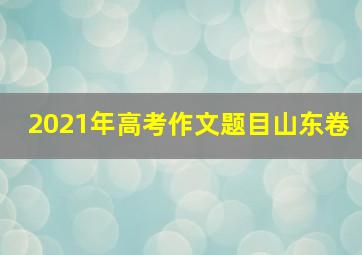 2021年高考作文题目山东卷