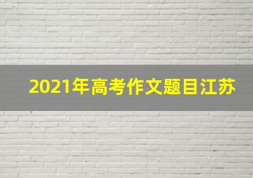 2021年高考作文题目江苏