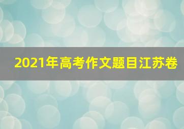 2021年高考作文题目江苏卷