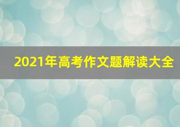 2021年高考作文题解读大全