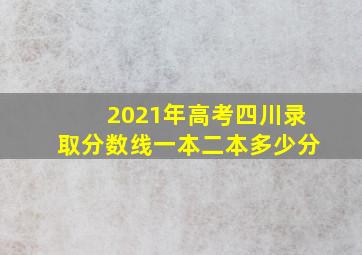 2021年高考四川录取分数线一本二本多少分