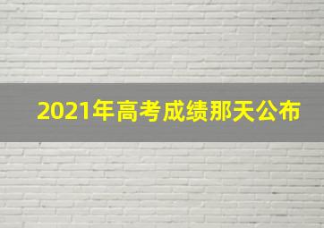 2021年高考成绩那天公布