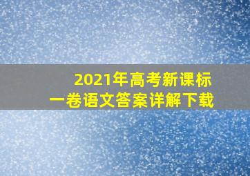 2021年高考新课标一卷语文答案详解下载