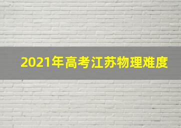 2021年高考江苏物理难度