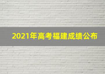 2021年高考福建成绩公布