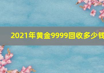 2021年黄金9999回收多少钱