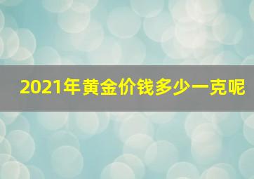 2021年黄金价钱多少一克呢