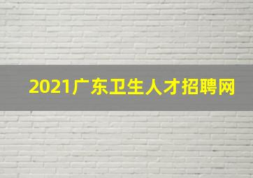 2021广东卫生人才招聘网