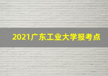 2021广东工业大学报考点