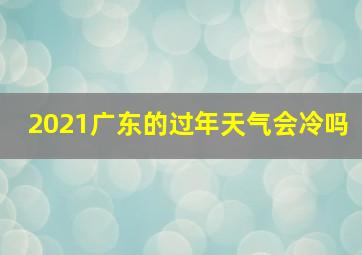 2021广东的过年天气会冷吗