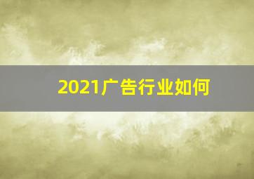 2021广告行业如何