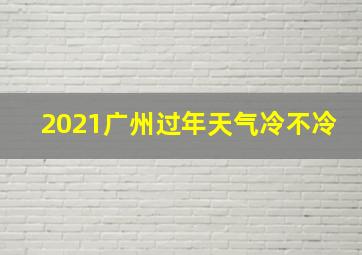 2021广州过年天气冷不冷