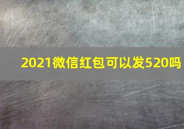 2021微信红包可以发520吗