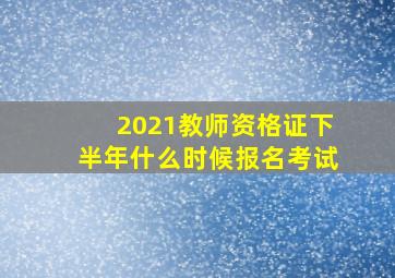 2021教师资格证下半年什么时候报名考试