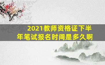 2021教师资格证下半年笔试报名时间是多久啊