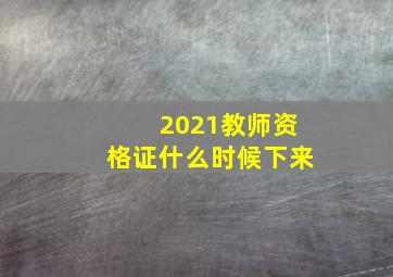 2021教师资格证什么时候下来