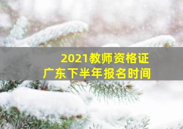 2021教师资格证广东下半年报名时间