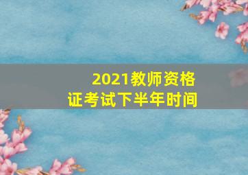 2021教师资格证考试下半年时间