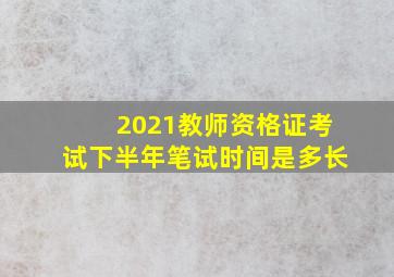 2021教师资格证考试下半年笔试时间是多长