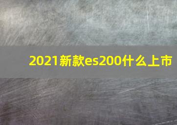 2021新款es200什么上市