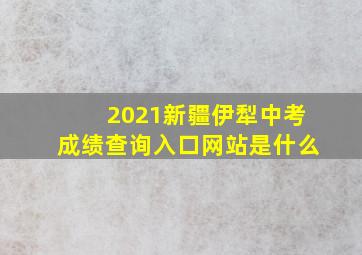 2021新疆伊犁中考成绩查询入口网站是什么