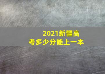 2021新疆高考多少分能上一本