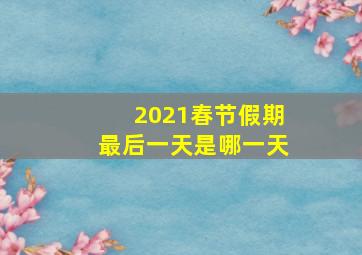 2021春节假期最后一天是哪一天