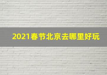 2021春节北京去哪里好玩