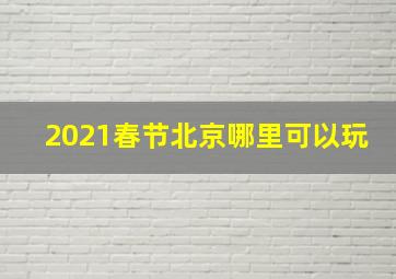 2021春节北京哪里可以玩