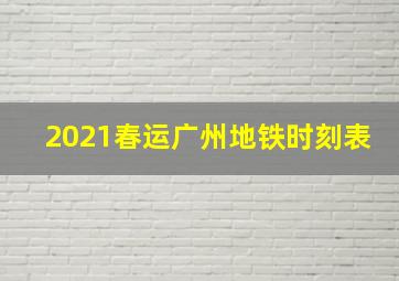 2021春运广州地铁时刻表