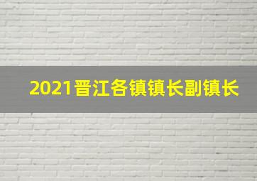 2021晋江各镇镇长副镇长