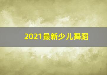 2021最新少儿舞蹈