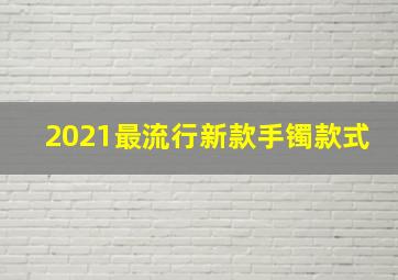 2021最流行新款手镯款式