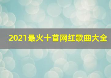 2021最火十首网红歌曲大全