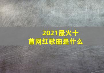 2021最火十首网红歌曲是什么