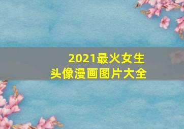 2021最火女生头像漫画图片大全