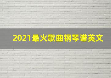 2021最火歌曲钢琴谱英文