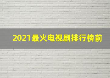 2021最火电视剧排行榜前